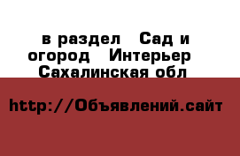  в раздел : Сад и огород » Интерьер . Сахалинская обл.